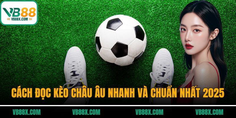 Kèo Châu Âu VB88 - Cách Chơi, Mẹo Thắng Cho Người Mới Cách đọc kèo châu Âu nhanh và chuẩn nhất 2025