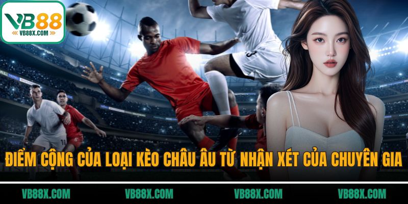 Kèo Châu Âu VB88 - Cách Chơi, Mẹo Thắng Cho Người Mới Điểm cộng của loại kèo châu Âu từ nhận xét của chuyên gia