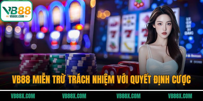 Miễn Trừ Trách Nhiệm VB88 được miễn trừ trách nhiệm với quyết định cược của hội viên